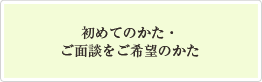 初めてのかた・ご面談をご希望のかた